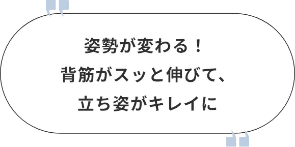 姿勢が変わる！ 背筋がスッと伸びて、立ち姿がキレイに