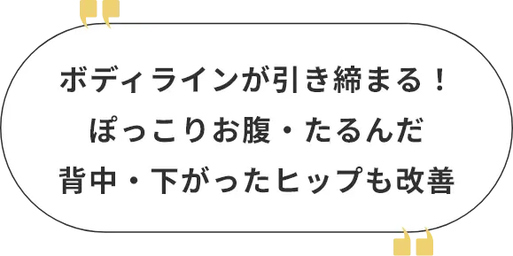 ボディラインが引き締まる！ぽっこりお腹・たるんだ背中・下がったヒップも改善