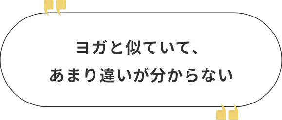 ヨガと似ていて、あまり違いが分からない